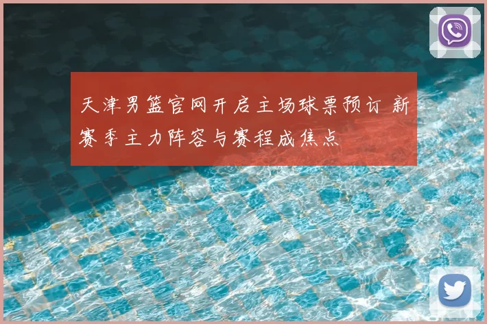 天津男篮官网开启主场球票预订 新赛季主力阵容与赛程成焦点