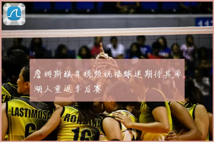 詹姆斯猴年视频祝福球迷期待其率湖人重返季后赛