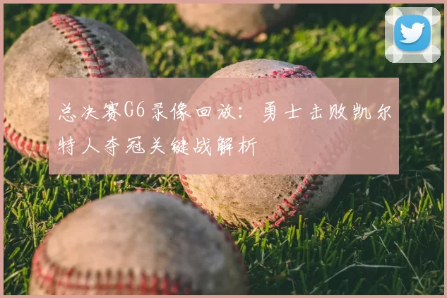 总决赛G6录像回放：勇士击败凯尔特人夺冠关键战解析