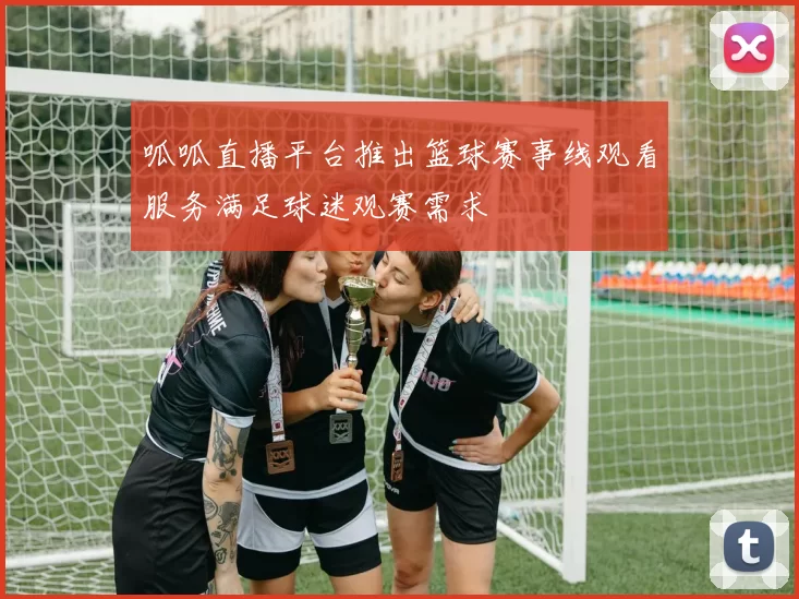 呱呱直播平台推出篮球赛事线观看服务满足球迷观赛需求