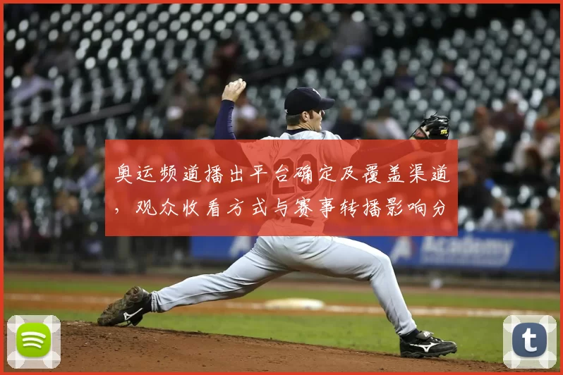 奥运频道播出平台确定及覆盖渠道，观众收看方式与赛事转播影响分析