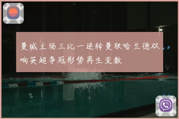 曼城主场三比一逆转曼联哈兰德双响英超争冠形势再生变数
