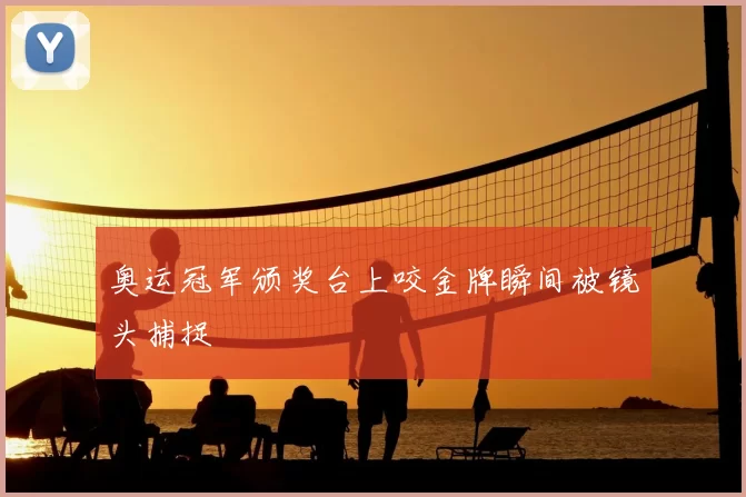 奥运冠军颁奖台上咬金牌瞬间被镜头捕捉