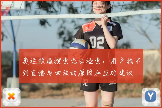 奥运频道搜索无法检索，用户找不到直播与回放的原因和应对建议