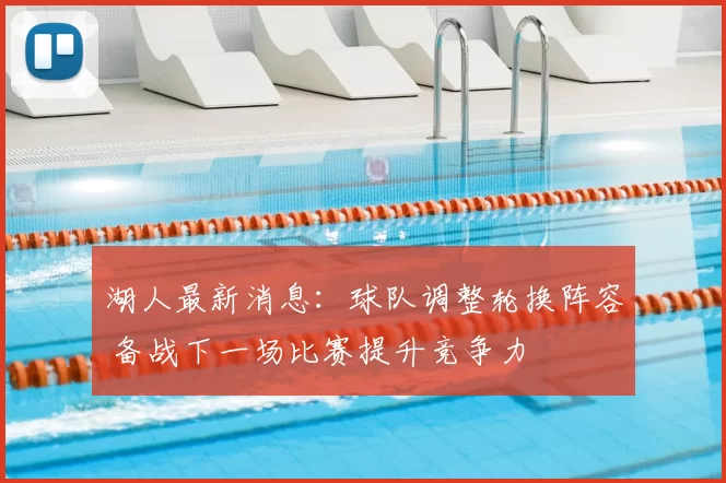 湖人最新消息：球队调整轮换阵容 备战下一场比赛提升竞争力