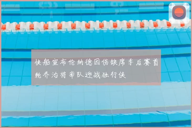 快船宣布伦纳德因伤缺席季后赛首轮乔治将率队迎战独行侠