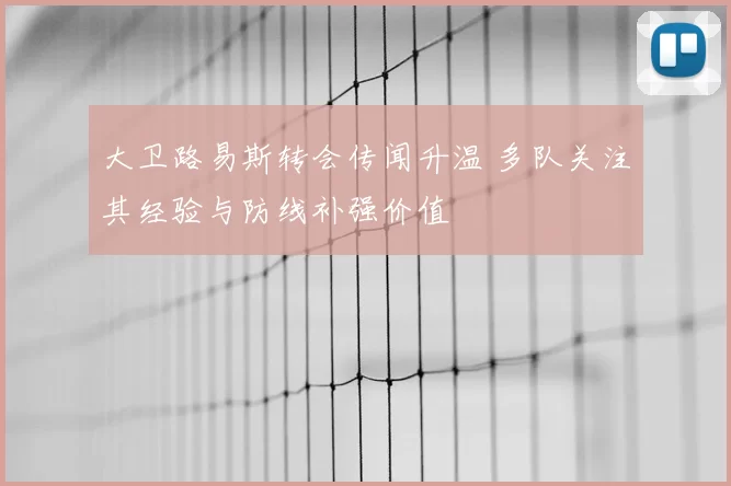 大卫路易斯转会传闻升温 多队关注其经验与防线补强价值