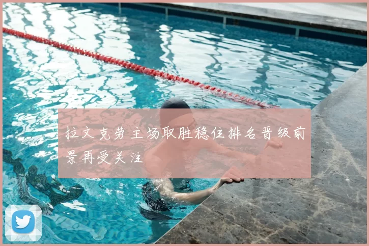 拉文克劳主场取胜稳住排名晋级前景再受关注