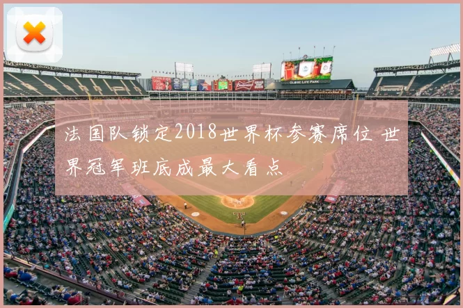 法国队锁定2018世界杯参赛席位 世界冠军班底成最大看点