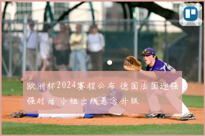 欧洲杯2024赛程公布 德国法国迎强强对话 小组出线悬念升级