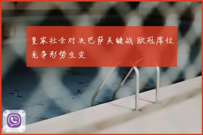 皇家社会对决巴萨关键战 欧冠席位竞争形势生变