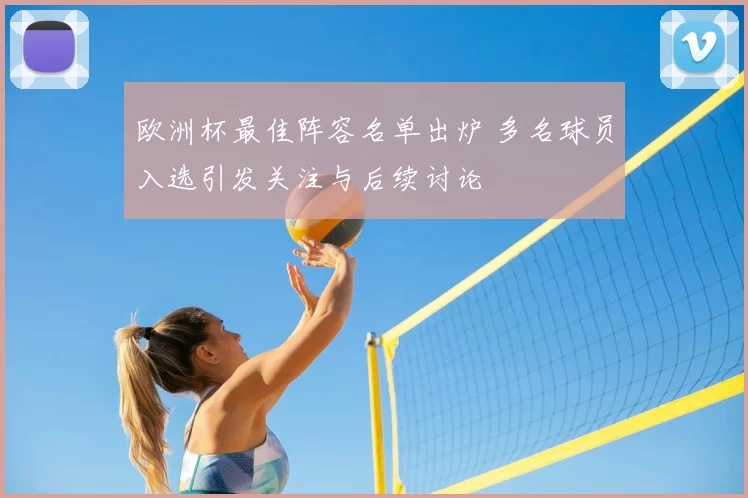 欧洲杯最佳阵容名单出炉 多名球员入选引发关注与后续讨论