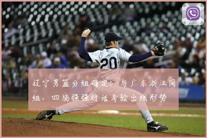 辽宁男篮分组确定：与广东浙江同组，四场强强对话考验出线形势