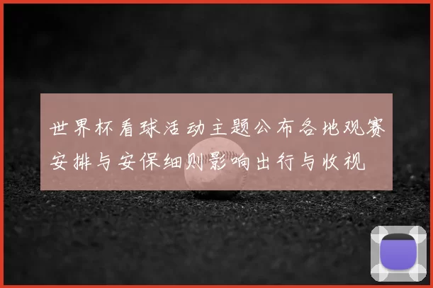 世界杯看球活动主题公布各地观赛安排与安保细则影响出行与收视