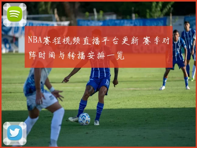 NBA赛程视频直播平台更新 赛季对阵时间与转播安排一览