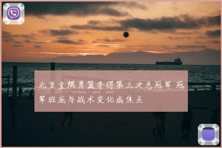 北京金隅男篮夺得第三次总冠军 冠军班底与战术变化成焦点