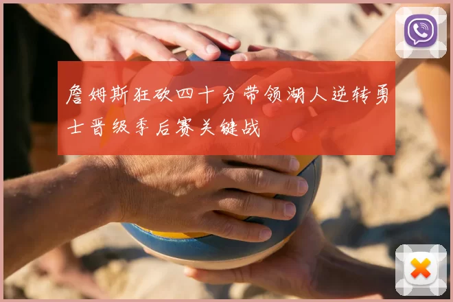 詹姆斯狂砍四十分带领湖人逆转勇士晋级季后赛关键战