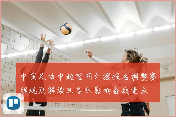 中国足协中超官网外援报名调整赛程规则解读及各队影响备战重点