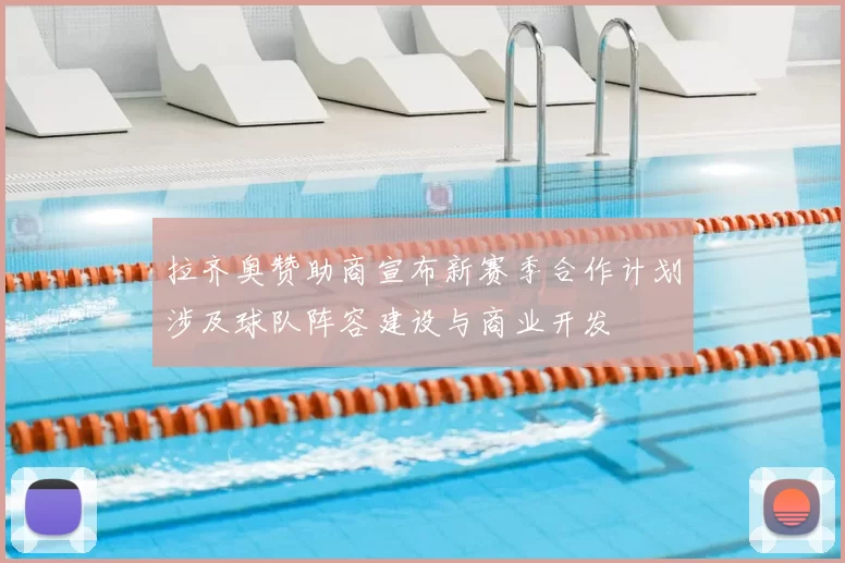 拉齐奥赞助商宣布新赛季合作计划涉及球队阵容建设与商业开发