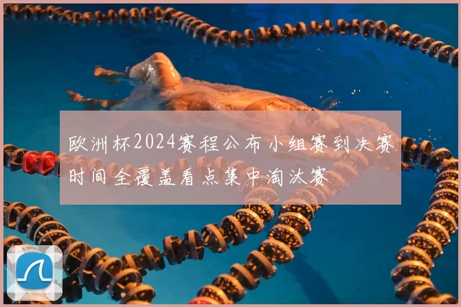 欧洲杯2024赛程公布小组赛到决赛时间全覆盖看点集中淘汰赛