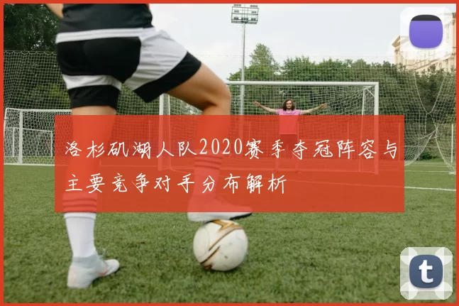 洛杉矶湖人队2020赛季夺冠阵容与主要竞争对手分布解析