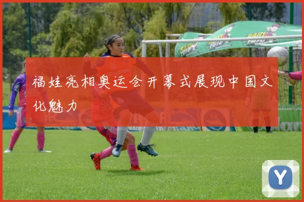 福娃亮相奥运会开幕式展现中国文化魅力