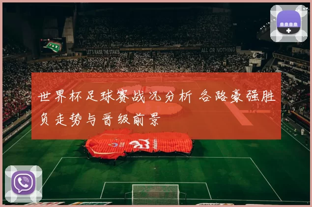 世界杯足球赛战况分析 各路豪强胜负走势与晋级前景