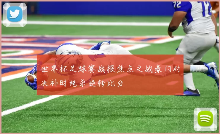 世界杯足球赛战报焦点之战豪门对决补时绝杀逆转比分