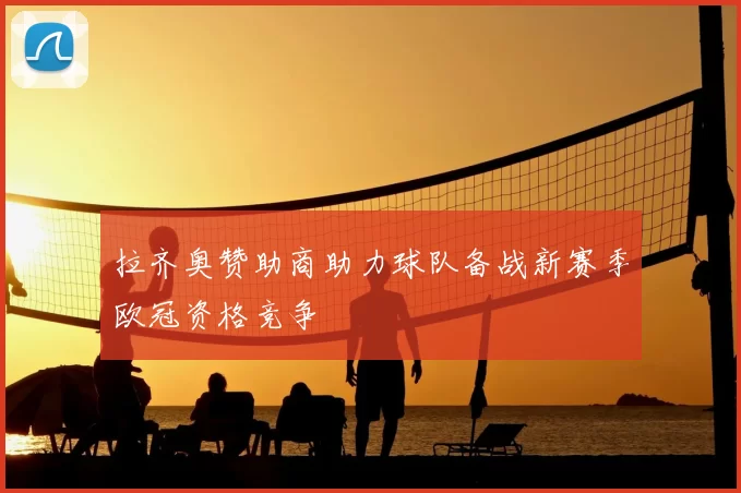 拉齐奥赞助商助力球队备战新赛季欧冠资格竞争