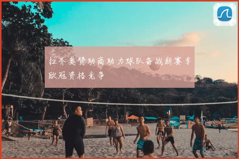 拉齐奥赞助商助力球队备战新赛季欧冠资格竞争