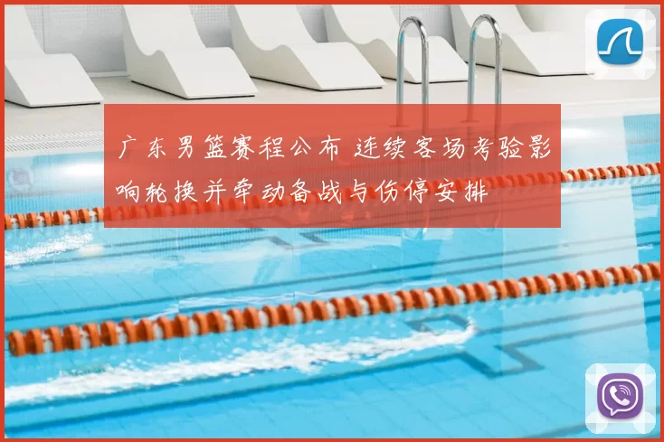 广东男篮赛程公布 连续客场考验影响轮换并牵动备战与伤停安排