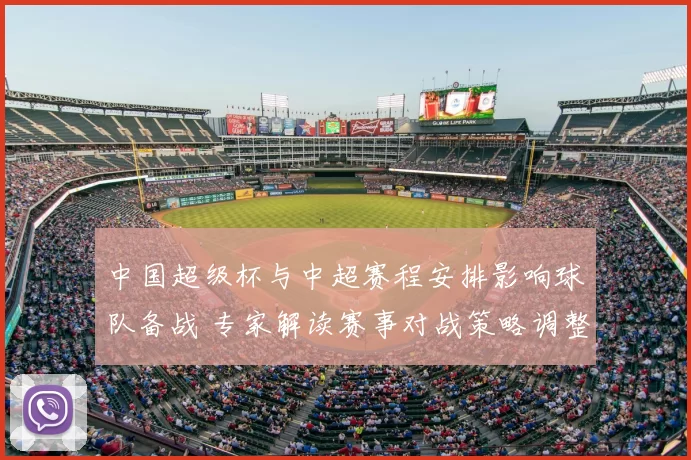 中国超级杯与中超赛程安排影响球队备战 专家解读赛事对战策略调整看点