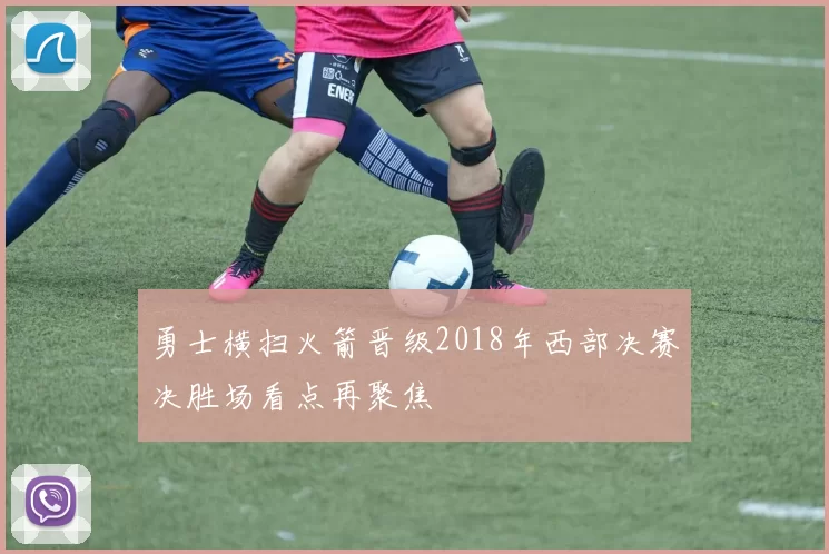 勇士横扫火箭晋级2018年西部决赛决胜场看点再聚焦