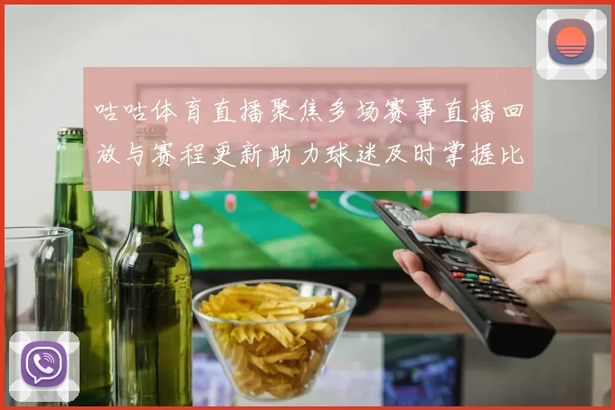 咕咕体育直播聚焦多场赛事直播回放与赛程更新助力球迷及时掌握比赛信息
