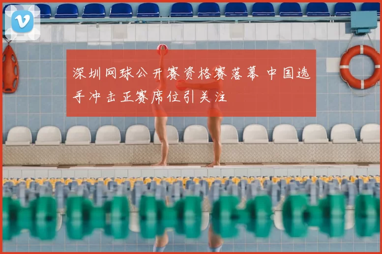 深圳网球公开赛资格赛落幕 中国选手冲击正赛席位引关注