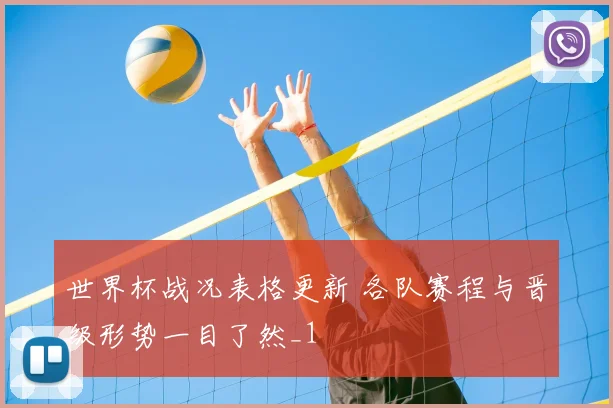 世界杯战况表格更新 各队赛程与晋级形势一目了然_1