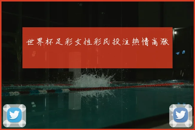 世界杯足彩女性彩民投注热情高涨