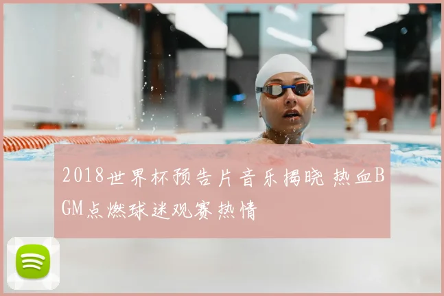 2018世界杯预告片音乐揭晓 热血BGM点燃球迷观赛热情