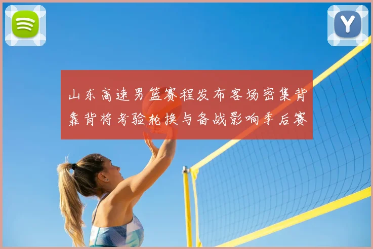 山东高速男篮赛程发布客场密集背靠背将考验轮换与备战影响季后赛节奏
