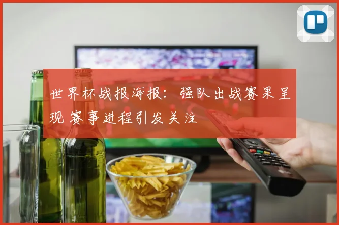 世界杯战报海报:强队出战赛果呈现 赛事进程引发关注