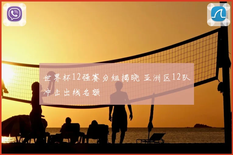 世界杯12强赛分组揭晓 亚洲区12队冲击出线名额