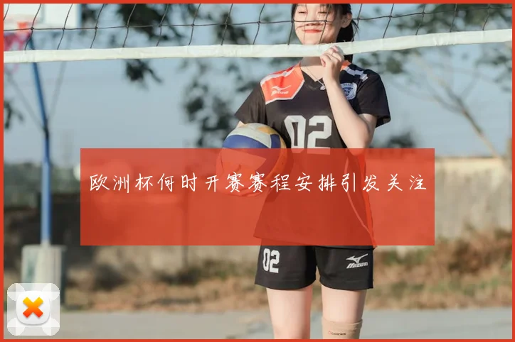 欧洲杯何时开赛赛程安排引发关注