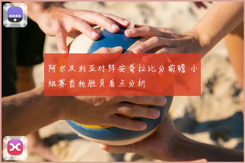 阿尔及利亚对阵安哥拉比分前瞻 小组赛首轮胜负看点分析